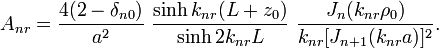 A_{nr}=\frac{4(2-\delta_{n0})}{a^2}\,\,\frac{\sinh k_{nr}(L+z_0)}{\sinh 2k_{nr}L}\,\,\frac{J_n(k_{nr}\rho_0)}{k_{nr}[J_{n+1}(k_{nr}a)]^2}.\,