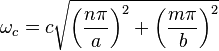 
  \omega_{c} = c \sqrt{\left(\frac{n \pi}{a}\right)^2 + \left(\frac{m \pi}{b}\right)^2}
