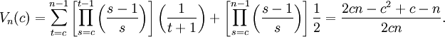 
V_{n}(c)=\sum_{t=c}^{n-1}\left[\prod_{s=c}^{t-1}\left(\frac{s-1}{s}\right)\right]\left(\frac{1}{t+1}\right)
+\left[\prod_{s=c}^{n-1}\left(\frac{s-1}{s}\right)\right]\frac{1}{2}={\frac {2cn-{c}^{2}+c-n}{2cn}}.
