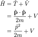  \begin{align} \hat{H} & = \hat{T} + \hat{V} \\
& = \frac{\bold{\hat{p}}\cdot\bold{\hat{p}}}{2m} + V \\
& = \frac{\hat{p}^2}{2m} + V \\
\end{align} \,\!