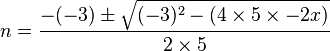 n = \frac{-(-3) \pm \sqrt{(-3)^2 - (4 \times 5 \times -2x)}}{2 \times 5}