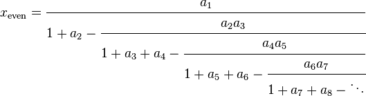 
x_\mathrm{even} = \cfrac{a_1}{1+a_2-\cfrac{a_2a_3} {1+a_3+a_4-\cfrac{a_4a_5} {1+a_5+a_6-\cfrac{a_6a_7} {1+a_7+a_8-\ddots}}}}\,
