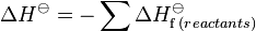 \Delta H^\ominus = - \sum \Delta H_{\mathrm f \,(reactants)}^{\ominus}