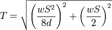 T = \sqrt{\left(\frac{wS^2}{8d}\right)^2 + \left(\frac{wS}{2}\right)^2}