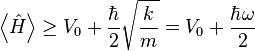 \left\langle \hat{H} \right\rangle \geq V_0 + \frac{\hbar}{2} \sqrt{\frac{k}{m}} = V_0 + \frac{\hbar \omega}{2}