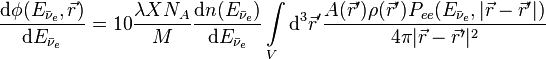 
\frac{\mathrm{d}\phi(E_{\bar\nu_e},\vec{r})}{\mathrm{d}E_{\bar\nu_e}} = 10\frac{\lambda X N_A}{M} \frac{\mathrm{d}n(E_{\bar\nu_e})}{\mathrm{d}E_{\bar\nu_e}} \int\limits_V \mathrm{d}^3\vec{r}' \frac{A(\vec{r}') \rho(\vec{r}') P_{ee} (E_{\bar\nu_e},|\vec{r}-\vec{r}'|)}{4\pi |\vec{r}-\vec{r}'|^2}
