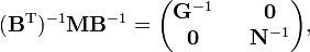 
(\mathbf{B}^\mathrm{T})^{-1} \mathbf{M} \mathbf{B}^{-1}
= \begin{pmatrix}
\mathbf{G}^{-1} && \mathbf{0} \\
\mathbf{0}      && \mathbf{N}^{-1}
\end{pmatrix},
