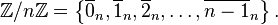 \mathbb{Z}/n\mathbb{Z} = \left\{ \overline{0}_n, \overline{1}_n, \overline{2}_n,\ldots, \overline{n-1}_n \right\}.