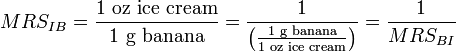 MRS_{IB} = \frac{1\text{ oz ice cream}}{1\text{ g banana}} = \frac1{\left(\frac{1\text{ g banana}}{1\text{ oz ice cream}}\right)} = \frac1{MRS_{BI}}