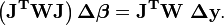 \mathbf{\left(J^TWJ\right)\Delta \boldsymbol \beta=J^TW\ \Delta y}.