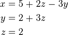 \begin{alignat}{7}
 x &&\; = \;&& 5 &&\; + \;&& 2z &&\; - \;&& 3y & \\
 y &&\; = \;&& 2 &&\; + \;&& 3z && && & \\
 z &&\; = \;&& 2 && && && && &
\end{alignat}