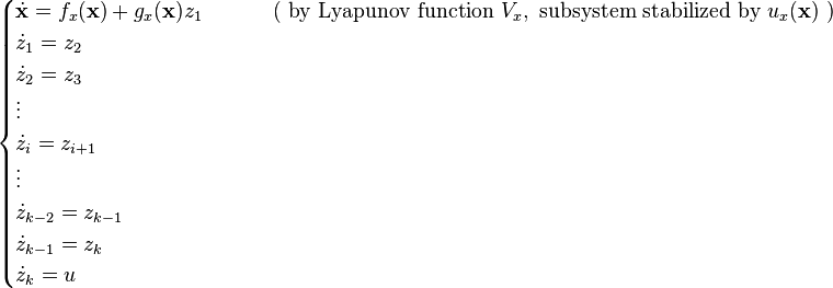 \begin{cases}
\dot{\mathbf{x}} = f_x(\mathbf{x}) + g_x(\mathbf{x}) z_1 &\qquad \text{ ( by Lyapunov function } V_x, \text{ subsystem stabilized by } u_x(\textbf{x}) \text{ )}\\
\dot{z}_1 = z_2\\
\dot{z}_2 = z_3\\
\vdots\\
\dot{z}_i = z_{i+1}\\
\vdots\\
\dot{z}_{k-2} = z_{k-1}\\
\dot{z}_{k-1} = z_k\\
\dot{z}_k = u
\end{cases}
