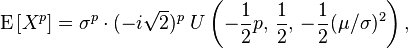 
 \operatorname{E} \left[ X^p \right] =\sigma^p \cdot (-i\sqrt{2})^p \; U\left( {-\frac{1}{2}p},\, \frac{1}{2},\, -\frac{1}{2}(\mu/\sigma)^2 \right),
