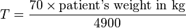  T = \frac  {70 \times \text{patient's weight in kg}} {4900} 