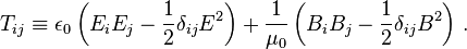 T_{i j} \equiv \epsilon_0 \left(E_i E_j - \frac{1}{2} \delta_{ij} E^2\right) + \frac{1}{\mu_0}  \left(B_i B_j - \frac{1}{2} \delta_{ij} B^2\right)\,.