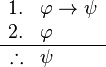 
\begin{array}{rl}
1. & \varphi \to \psi \\
2. & \varphi \\
\hline
\therefore & \psi
\end{array}
