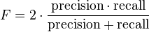 {\displaystyle F = 2 \cdot \frac{\mathrm{precision} \cdot \mathrm{recall}}{ \mathrm{precision} + \mathrm{recall}}}