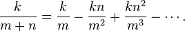 \frac{k}{m+n}=\frac{k}{m} - \frac{kn}{m^2} + \frac{kn^2}{m^3} - \cdots.