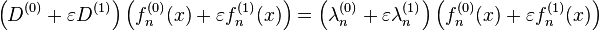 \left(D^{(0)} +\varepsilon D^{(1)}\right) \left( f^{(0)}_n(x) + \varepsilon f^{(1)}_n(x) \right) =  \left( \lambda^{(0)}_n + \varepsilon \lambda^{(1)}_n \right) \left( f^{(0)}_n(x) + \varepsilon f^{(1)}_n(x) \right) 