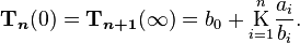 
\boldsymbol{\Tau}_{\boldsymbol{n}}(0) = \boldsymbol{\Tau}_{\boldsymbol{n+1}}(\infty) = 
b_0 + \underset{i=1}{\overset{n}{\mathrm K}} \frac{a_i}{b_i}.\,
