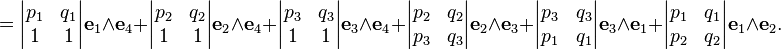 \qquad =\begin{vmatrix} p_1 & q_1\\ 1 & 1 \end{vmatrix}\mathbf{e}_1\wedge\mathbf{e}_4 + \begin{vmatrix} p_2 & q_2\\ 1 & 1 \end{vmatrix}\mathbf{e}_2\wedge\mathbf{e}_4 + \begin{vmatrix} p_3 & q_3\\ 1 & 1 \end{vmatrix}\mathbf{e}_3\wedge\mathbf{e}_4+ \begin{vmatrix} p_2 & q_2\\ p_3 & q_3 \end{vmatrix}\mathbf{e}_2\wedge\mathbf{e}_3+\begin{vmatrix} p_3 & q_3\\ p_1 & q_1 \end{vmatrix}\mathbf{e}_3\wedge\mathbf{e}_1+\begin{vmatrix} p_1 & q_1\\ p_2 & q_2\end{vmatrix}\mathbf{e}_1\wedge\mathbf{e}_2.