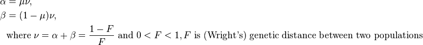  \begin{align}
\alpha &= \mu \nu,\\
\beta  &= (1 - \mu) \nu,\\
       &\text{where }\nu =\alpha+\beta= \frac{1-F}{F} \text{ and }0 < F < 1, F\text{ is (Wright's) genetic distance between two populations}
\end{align}