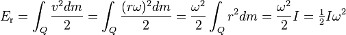  E_\text{r} = \int_Q \frac{v^2 dm}{2} = \int_Q \frac{(r \omega)^2 dm}{2} = \frac{\omega^2}{2} \int_Q {r^2}dm = \frac{\omega^2}{2} I = \begin{matrix} \frac{1}{2} \end{matrix} I \omega^2 