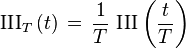  \operatorname{III}_T\left(t\right) \,=\, \frac{1}{T} \,\operatorname{III}\left( \frac{t}{T} \right) 