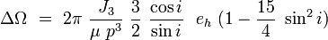 
\Delta \Omega\ =\ 2\pi\ \frac{J_3}{\mu\ p^3}\ \frac{3}{2}\ \frac{\cos i}{\sin i}\ \ e_h\ (1-\frac{15}{4}\ \sin^2 i)
