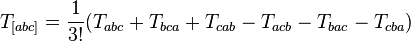  T_{[abc]} = \frac{1}{3!}(T_{abc} + T_{bca} + T_{cab} - T_{acb} - T_{bac} - T_{cba})