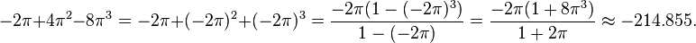 -2\pi + 4\pi^2 - 8\pi^3 = -2\pi + (-2\pi)^2 + (-2\pi)^3 = \frac{-2\pi(1 - (-2\pi)^3)}{1-(-2\pi)} = \frac{-2\pi(1 + 8\pi^3)}{1+2\pi} \approx -214.855. 