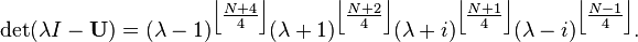 \det (\lambda I - \mathbf{U})=
(\lambda-1)^{\left\lfloor \tfrac {N+4}{4}\right\rfloor}
(\lambda+1)^{\left\lfloor \tfrac {N+2}{4}\right\rfloor}
(\lambda+i)^{\left\lfloor \tfrac {N+1}{4}\right\rfloor}
(\lambda-i)^{\left\lfloor \tfrac {N-1}{4}\right\rfloor}.