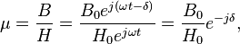 \mu = \frac{B}{H} = \frac{ B_0 e^{j\left(\omega t - \delta \right) }}{H_0 e^{j \omega t}} = \frac{B_0}{H_0}e^{-j\delta},