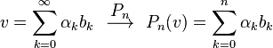  v = \sum_{k=0}^\infty \alpha_k b_k \ \ \overset{\textstyle P_n}{\longrightarrow} \ \ P_n(v) = \sum_{k = 0}^n \alpha_k b_k