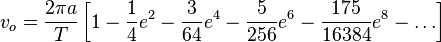  v_o = \frac{2\pi a}{T}\left[1-\frac{1}{4}e^2-\frac{3}{64}e^4 -\frac{5}{256}e^6 -\frac{175}{16384}e^8 - \dots \right] 