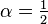 \alpha = \tfrac{1}{2}