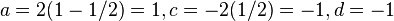 a=2(1-1/2) = 1, c = -2(1/2) = -1, d = -1