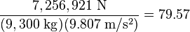 \frac{7,256,921\ \mathrm{N}}{(9,300\ \mathrm{kg})(9.807\ \mathrm{m/s^2})}=79.57