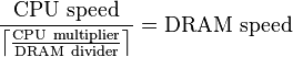 \frac{\mathrm{CPU~speed}}{\left\lceil\frac{\mathrm{CPU~multiplier}}{\mathrm{DRAM~divider}}\right\rceil}=\mathrm{DRAM~speed}