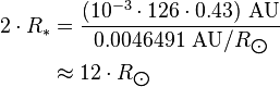 \begin{align} 2\cdot R_*
 & = \frac{(10^{-3}\cdot 126\cdot 0.43)\ \text{AU}}{0.0046491\ \text{AU}/R_{\bigodot}} \\
 & \approx 12\cdot R_{\bigodot}
\end{align}