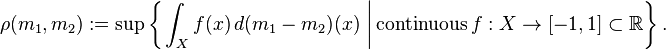 \rho (m_{1}, m_{2}) := \sup \left\{ \left. \int_{X} f(x) \, d (m_1 - m_2) (x) \ \right| \mathrm{continuous\,} f : X \to [-1, 1] \subset \mathbb{R} \right\}.