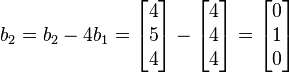 b_{2} = b_{2}- 4b_{1}= \begin{bmatrix}4\\5\\4\end{bmatrix}- \begin{bmatrix}4\\4\\4\end{bmatrix}=\begin{bmatrix}0\\1\\0\end{bmatrix} 