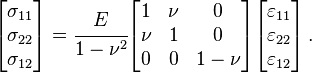 
   \begin{bmatrix}\sigma_{11} \\ \sigma_{22} \\ \sigma_{12} \end{bmatrix}
   = \cfrac{E}{1-\nu^2}
   \begin{bmatrix} 1 & \nu & 0 \\
                   \nu & 1 & 0 \\
                   0 & 0 & 1-\nu \end{bmatrix}
    \begin{bmatrix}\varepsilon_{11} \\ \varepsilon_{22} \\ \varepsilon_{12} \end{bmatrix} \,.
 