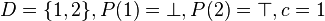 D=\{1,2\}, P(1)=\bot, P(2)=\top, c=1