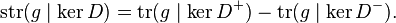 \operatorname{str}(g\mid\ker D) = \operatorname{tr}(g\mid\ker D^+) -  \operatorname{tr}(g\mid\ker D^-).