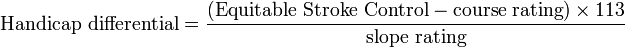  \mbox{Handicap differential} = \frac{ ( \mbox{Equitable Stroke Control} - \mbox{course rating} ) \times 113}{ \mbox{slope rating}} 