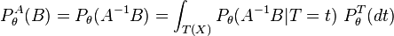 P_\theta^A(B) = P_\theta (A^{-1} B) = \int_{T(X)} P_\theta(A^{-1}B | T=t) \  P_\theta^T (dt) \,