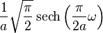 \displaystyle \frac{1}{a}\sqrt{\frac{\pi}{2}}\operatorname{sech}\left( \frac{\pi}{2 a} \omega \right)