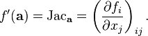 f'(\mathbf{a}) = \operatorname{Jac}_{\mathbf{a}} = \left(\frac{\partial f_i}{\partial x_j}\right)_{ij}.