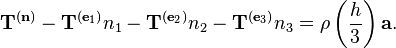 \mathbf{T}^{(\mathbf{n})} - \mathbf{T}^{(\mathbf{e}_1)}n_1 - \mathbf{T}^{(\mathbf{e}_2)}n_2 - \mathbf{T}^{(\mathbf{e}_3)}n_3 = \rho \left( \frac{h}{3} \right) \mathbf{a}.\,\!